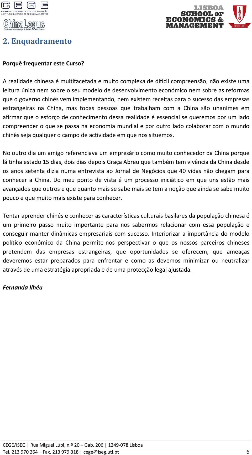 chinês vem implementando, nem existem receitas para o sucesso das empresas estrangeiras na China, mas todas pessoas que trabalham com a China são unanimes em afirmar que o esforço de conhecimento