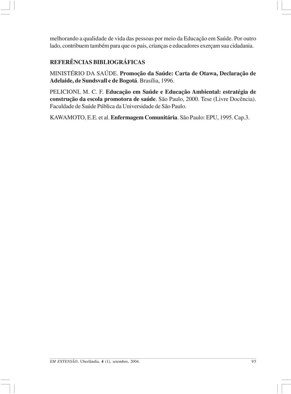 Promoção da Saúde: Carta de Otawa, Declaração de Adelaide, de Sundsvall e de Bogotá. Brasília, 1996. PELICIONI, M. C. F.
