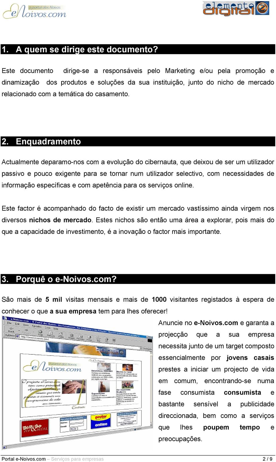 2. Enquadramento Actualmente deparamo-nos com a evolução do cibernauta, que deixou de ser um utilizador passivo e pouco exigente para se tornar num utilizador selectivo, com necessidades de