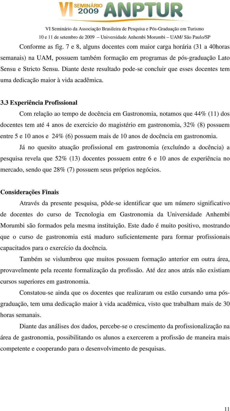 3 Experiência Profissional Com relação ao tempo de docência em Gastronomia, notamos que 44% (11) dos docentes tem até 4 anos de exercicio do magistério em gastronomia, 32% (8) possuem entre 5 e 10