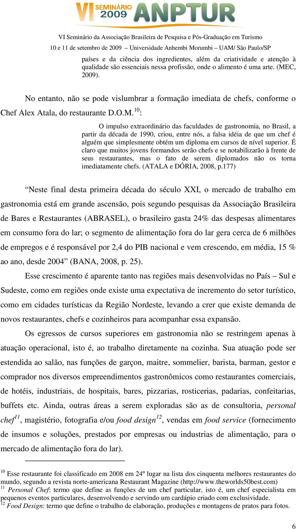 10 : O impulso extraordinário das faculdades de gastronomia, no Brasil, a partir da década de 1990, criou, entre nós, a falsa idéia de que um chef é alguém que simplesmente obtém um diploma em cursos