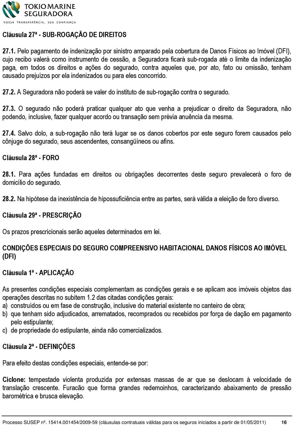 indenização paga, em todos os direitos e ações do segurado, contra aqueles que, por ato, fato ou omissão, tenham causado prejuízos por ela indenizados ou para eles concorrido. 27