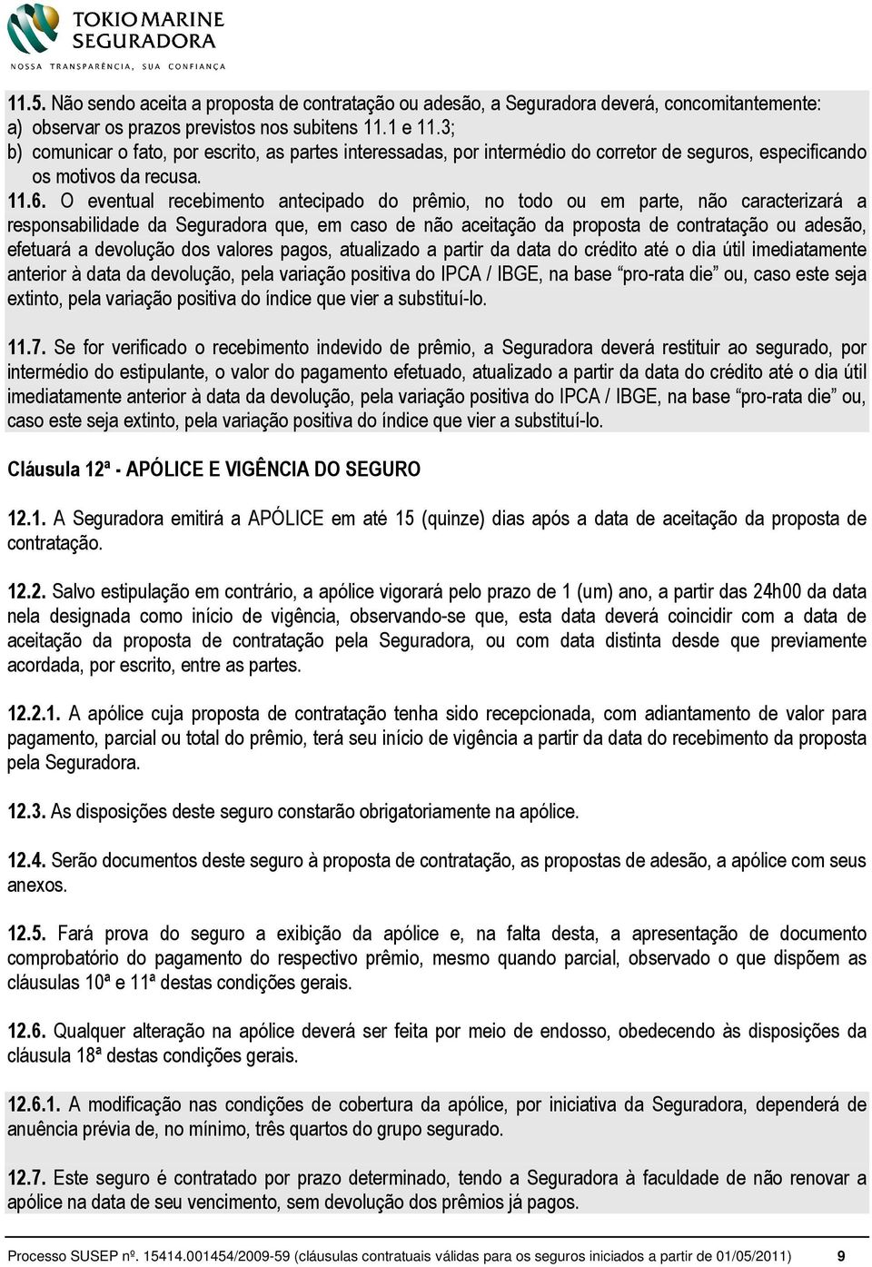 O eventual recebimento antecipado do prêmio, no todo ou em parte, não caracterizará a responsabilidade da Seguradora que, em caso de não aceitação da proposta de contratação ou adesão, efetuará a