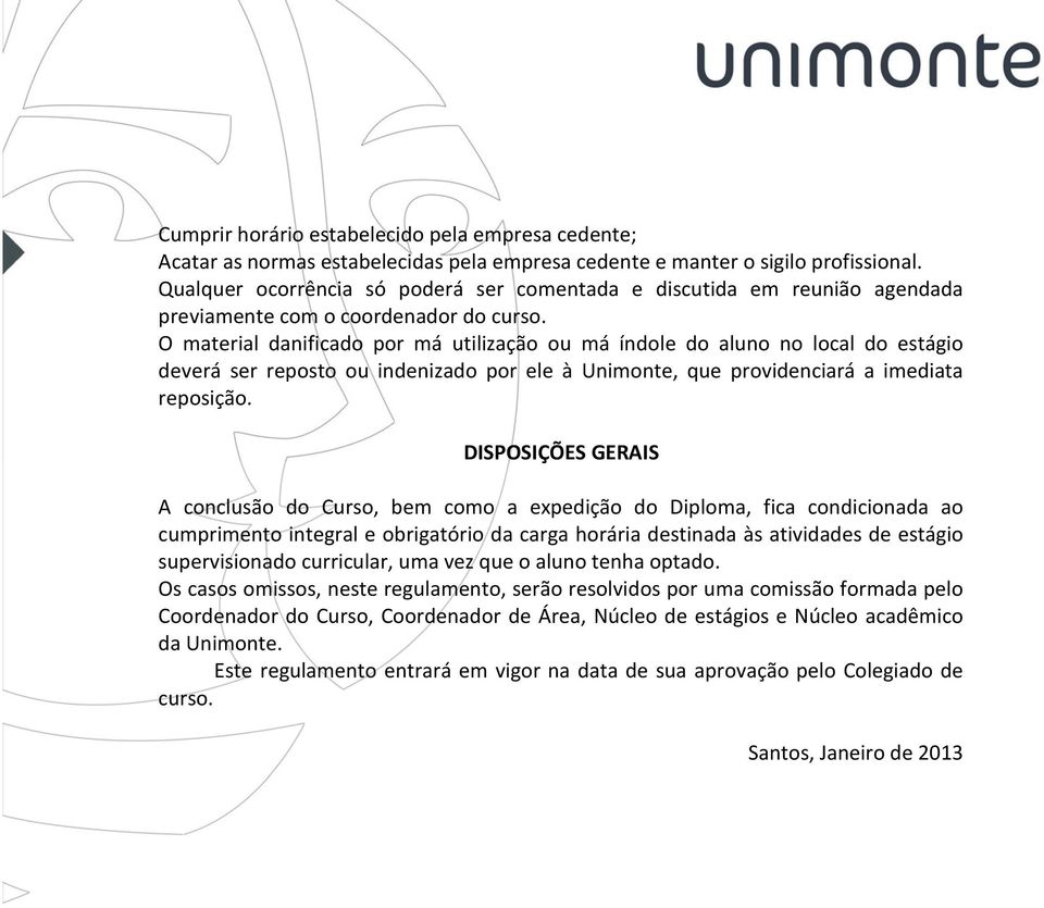 O material danificado por má utilização ou má índole do aluno no local do estágio deverá ser reposto ou indenizado por ele à Unimonte, que providenciará a imediata reposição.