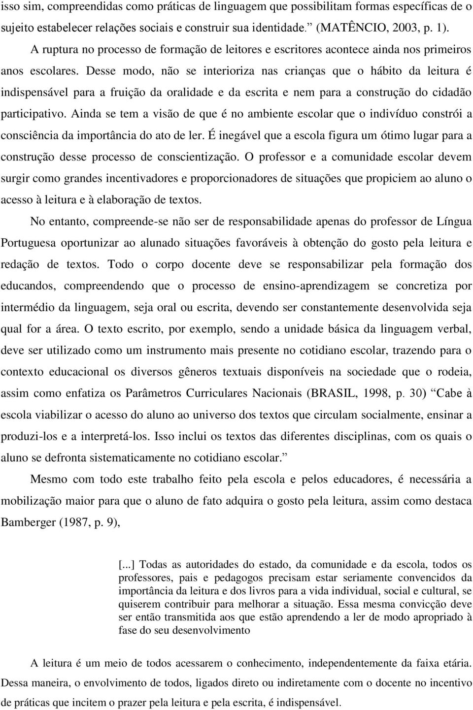 Desse modo, não se interioriza nas crianças que o hábito da leitura é indispensável para a fruição da oralidade e da escrita e nem para a construção do cidadão participativo.