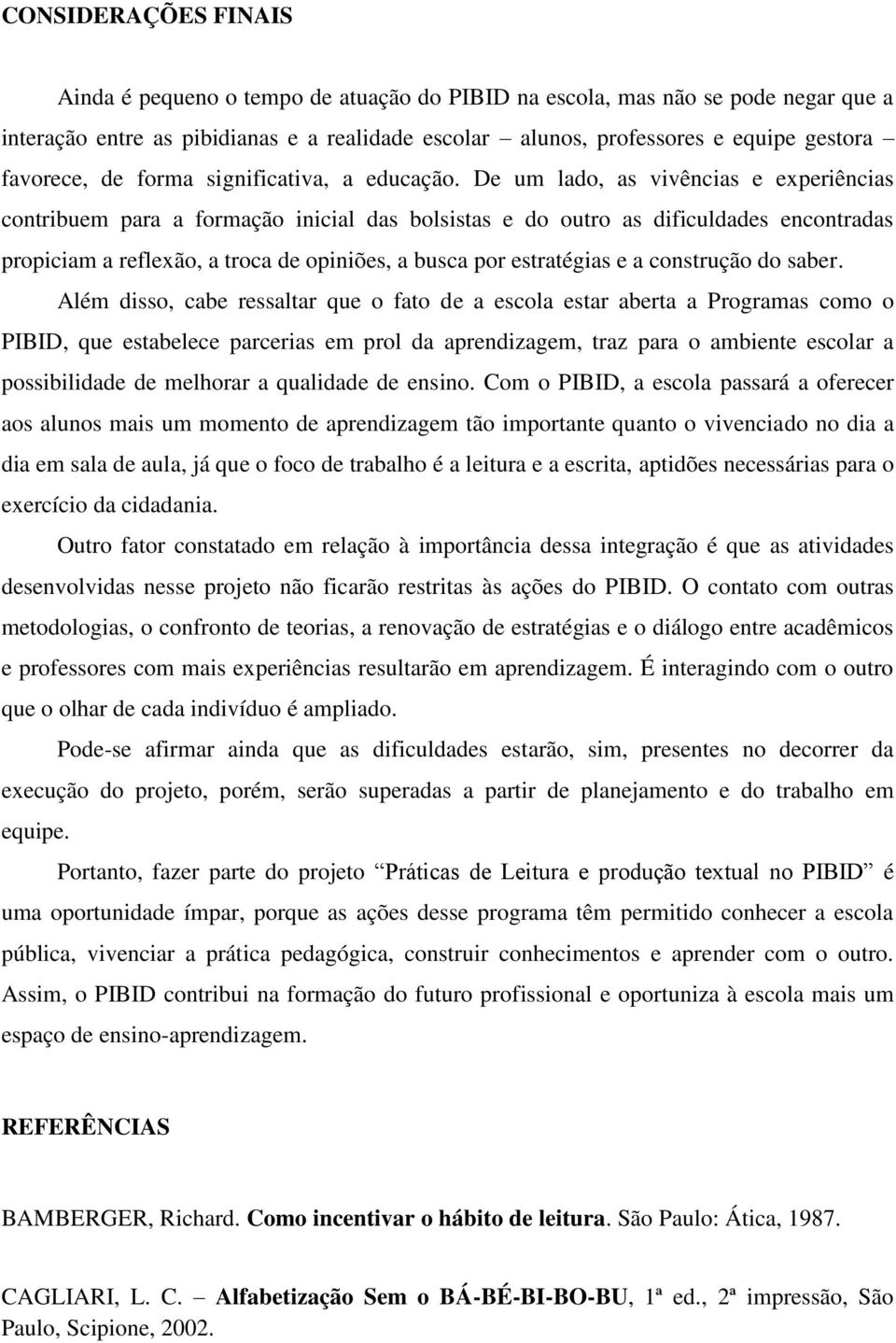 De um lado, as vivências e experiências contribuem para a formação inicial das bolsistas e do outro as dificuldades encontradas propiciam a reflexão, a troca de opiniões, a busca por estratégias e a