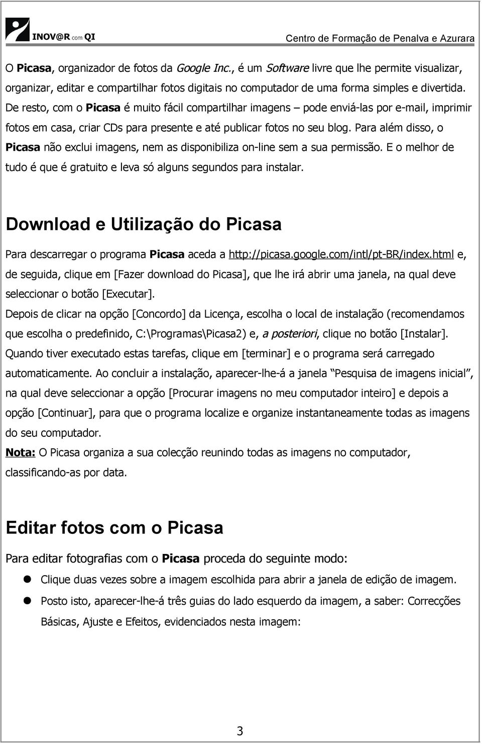 Para além disso, o Picasa não exclui imagens, nem as disponibiliza on-line sem a sua permissão. E o melhor de tudo é que é gratuito e leva só alguns segundos para instalar.