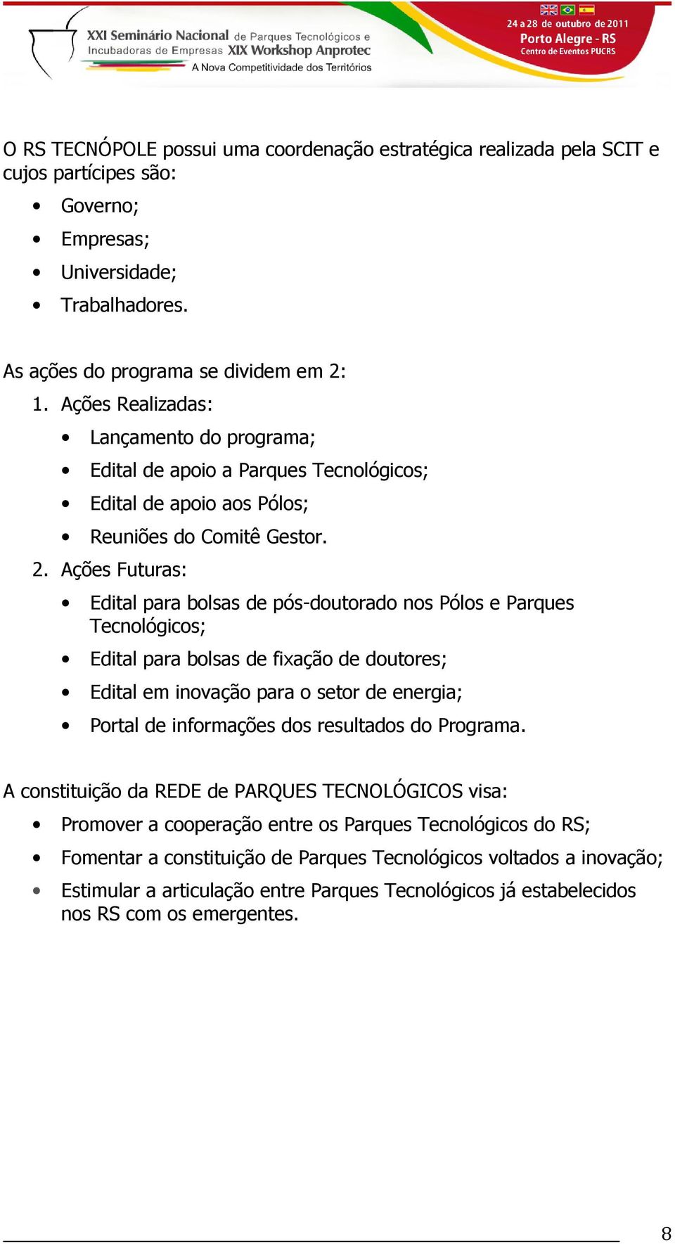 Ações Futuras: Edital para bolsas de pós-doutorado nos Pólos e Parques Tecnológicos; Edital para bolsas de fixação de doutores; Edital em inovação para o setor de energia; Portal de informações dos