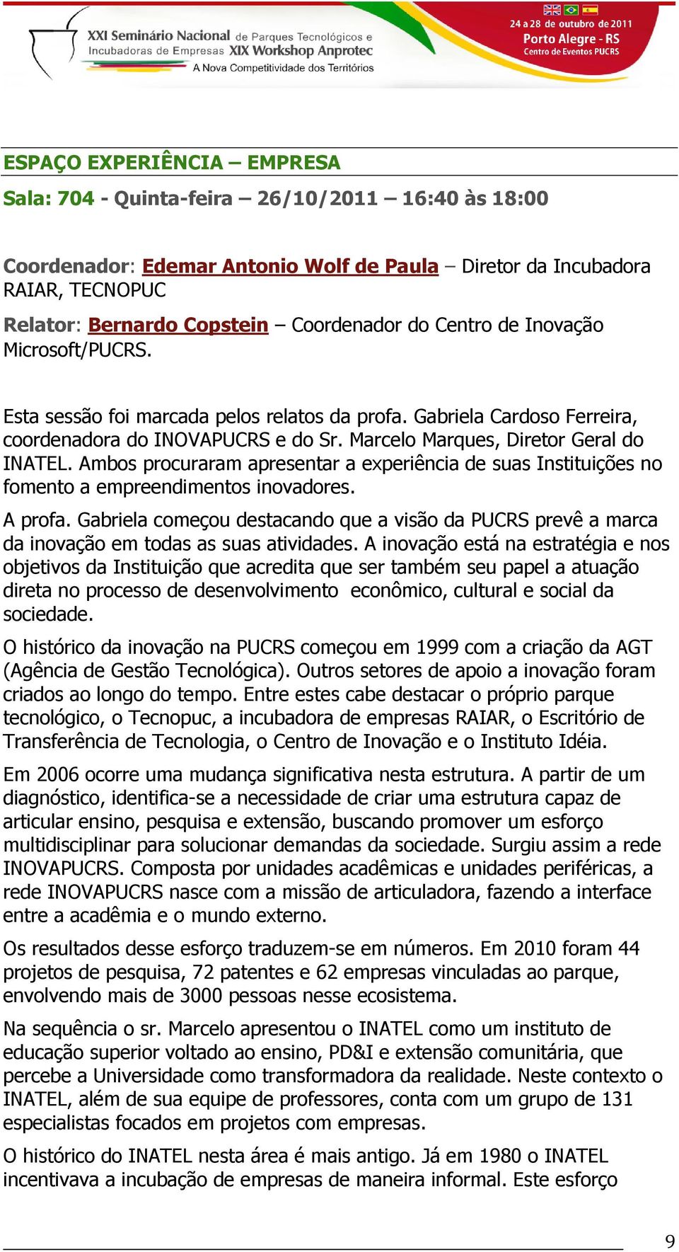 Ambos procuraram apresentar a experiência de suas Instituições no fomento a empreendimentos inovadores. A profa.