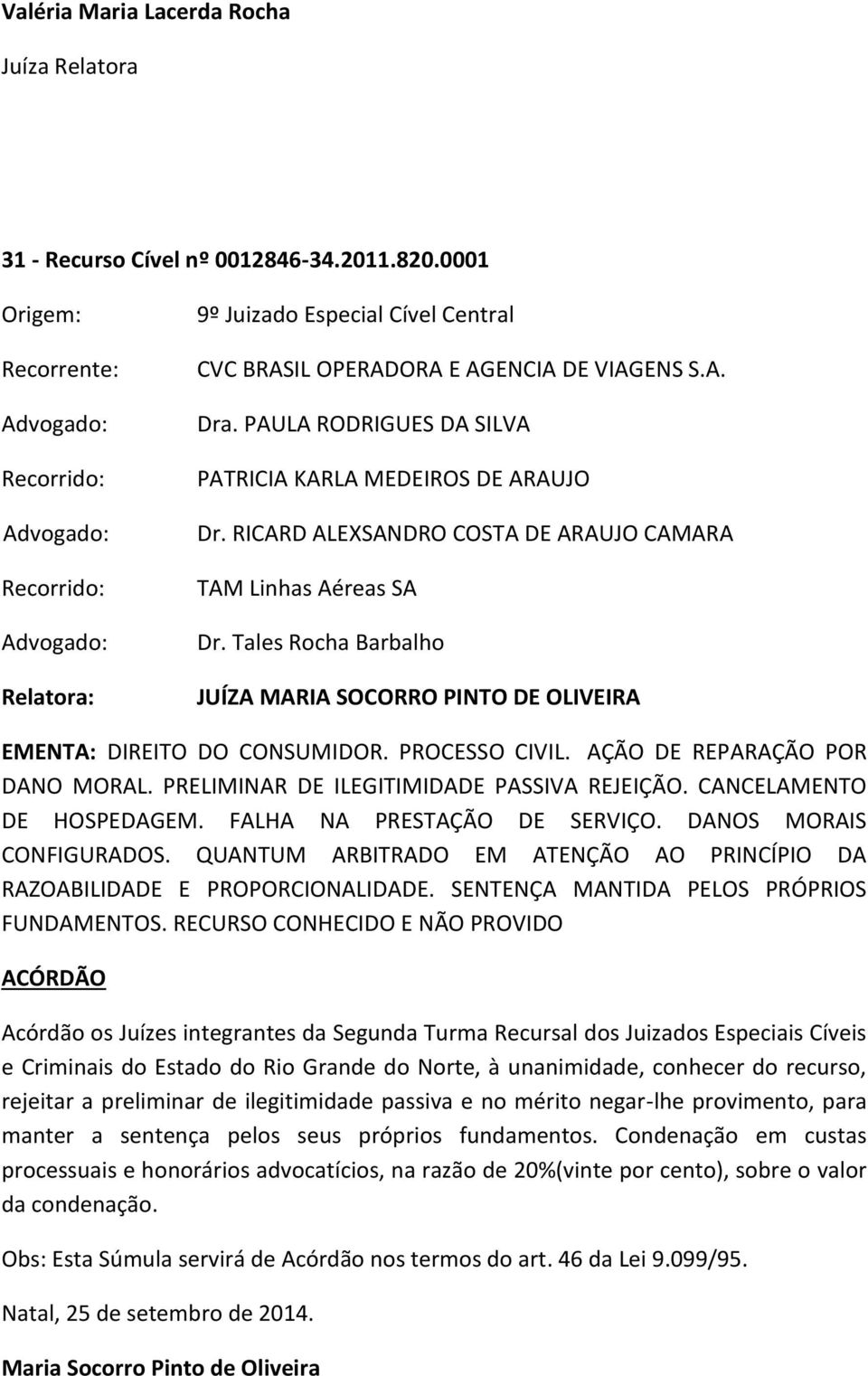 Tales Rocha Barbalho JUÍZA MARIA SOCORRO PINTO DE OLIVEIRA EMENTA: DIREITO DO CONSUMIDOR. PROCESSO CIVIL. AÇÃO DE REPARAÇÃO POR DANO MORAL. PRELIMINAR DE ILEGITIMIDADE PASSIVA REJEIÇÃO.