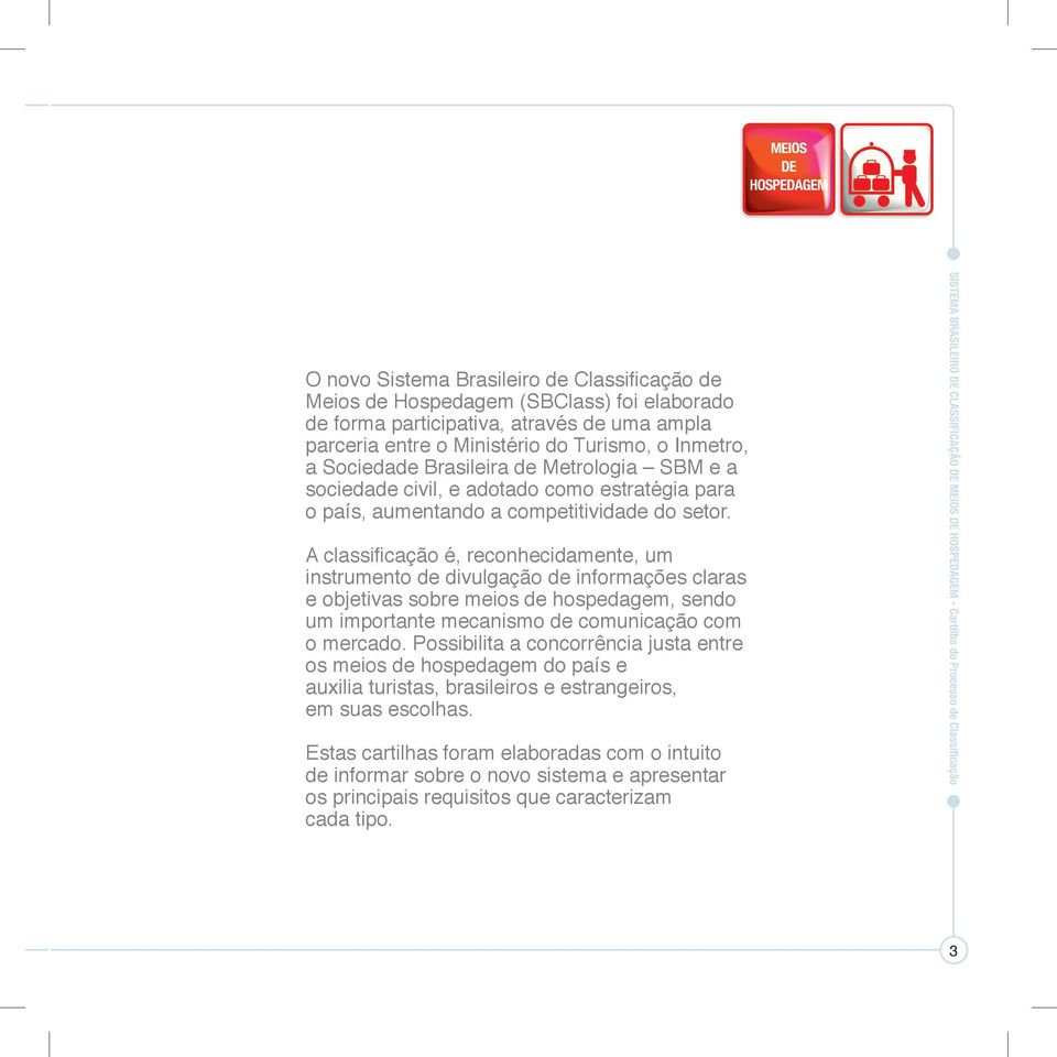 A classificação é, reconhecidamente, um instrumento de divulgação de informações claras e objetivas sobre meios de hospedagem, sendo um importante mecanismo de comunicação com o mercado.