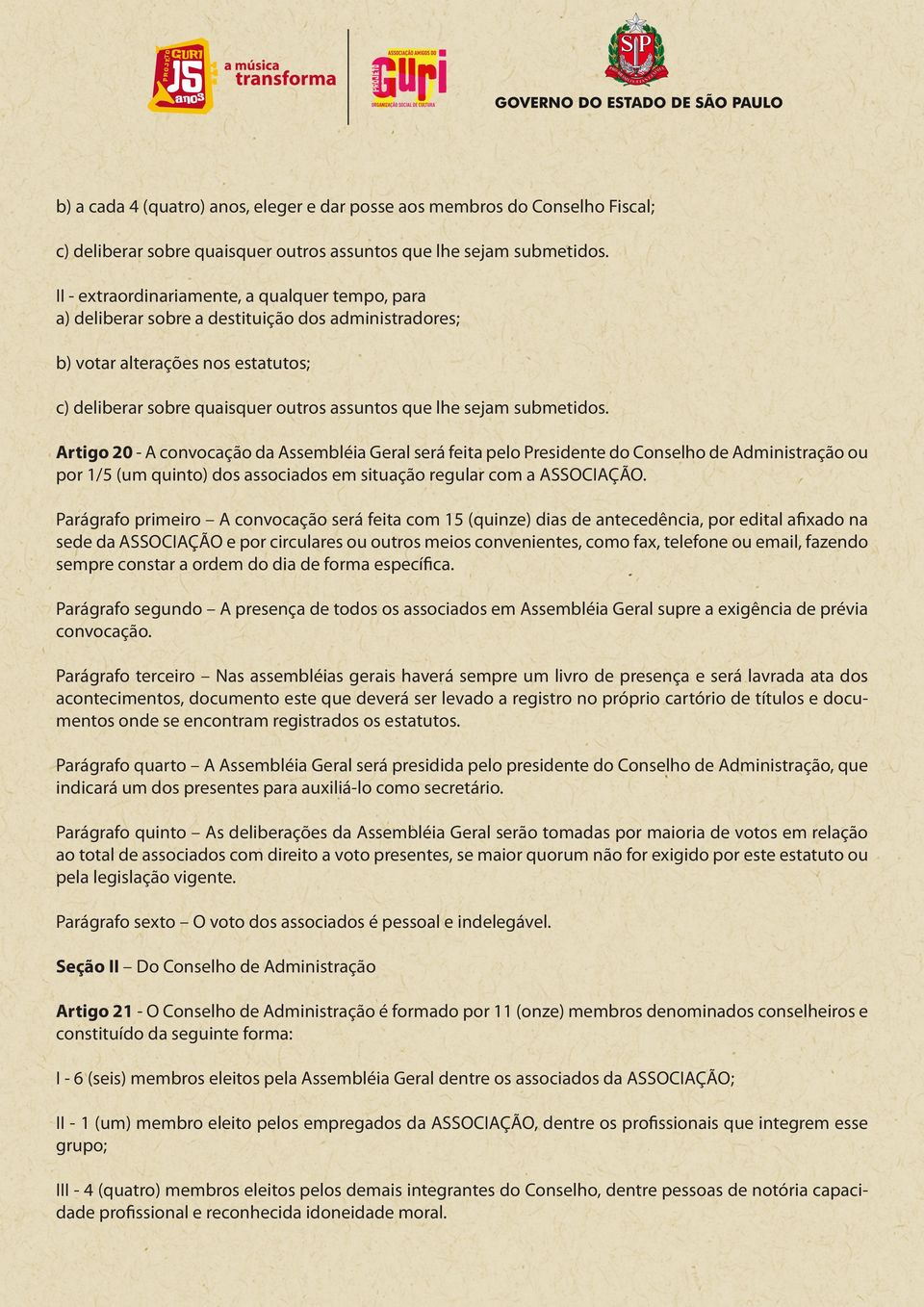 submetidos. Artigo 20 - A convocação da Assembléia Geral será feita pelo Presidente do Conselho de Administração ou por 1/5 (um quinto) dos associados em situação regular com a ASSOCIAÇÃO.