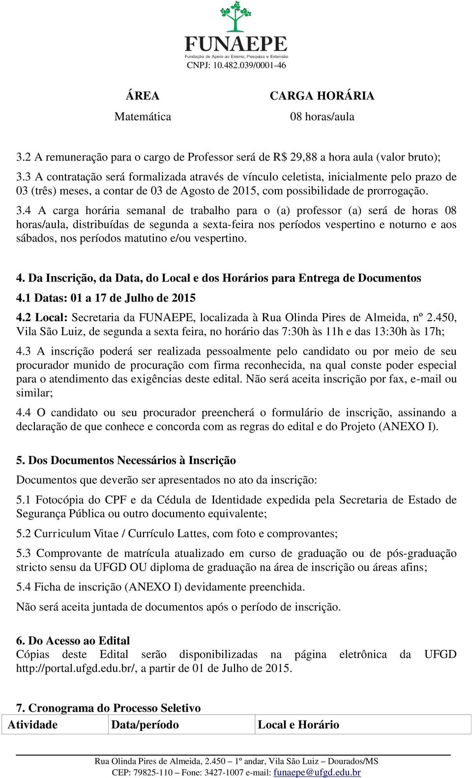 4 A carga horária semanal de trabalho para o (a) professor (a) será de horas 08 horas/aula, distribuídas de segunda a sexta-feira nos períodos vespertino e noturno e aos sábados, nos períodos