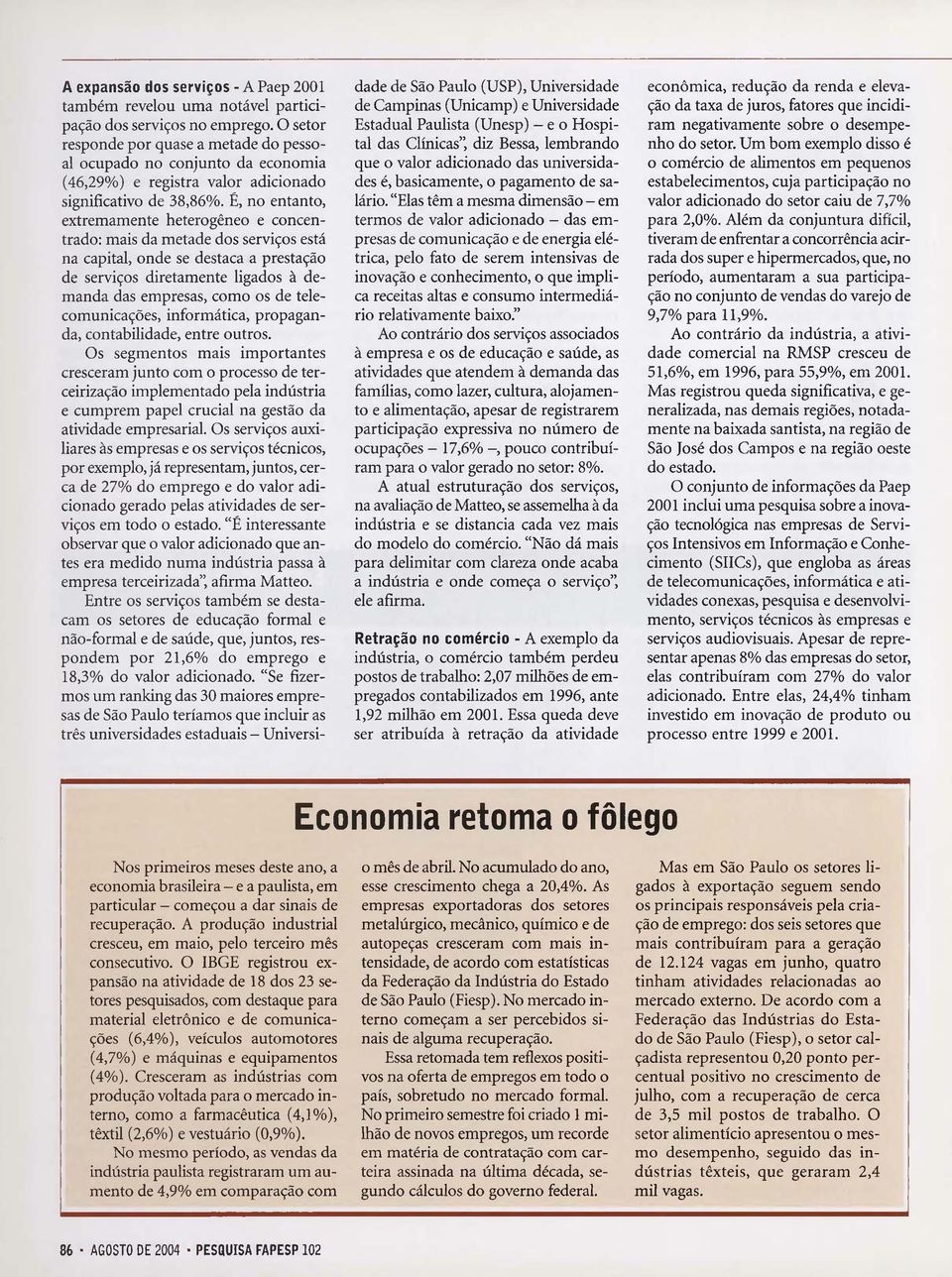 É, no entanto, extremamente heterogêneo e concentrado: mais da metade dos serviços está na capital, onde se destaca a prestação de serviços diretamente ligados à demanda das empresas, como os de