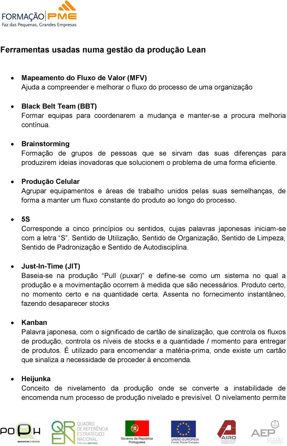 Brainstorming Formação de grupos de pessoas que se sirvam das suas diferenças para produzirem ideias inovadoras que solucionem o problema de uma forma eficiente.