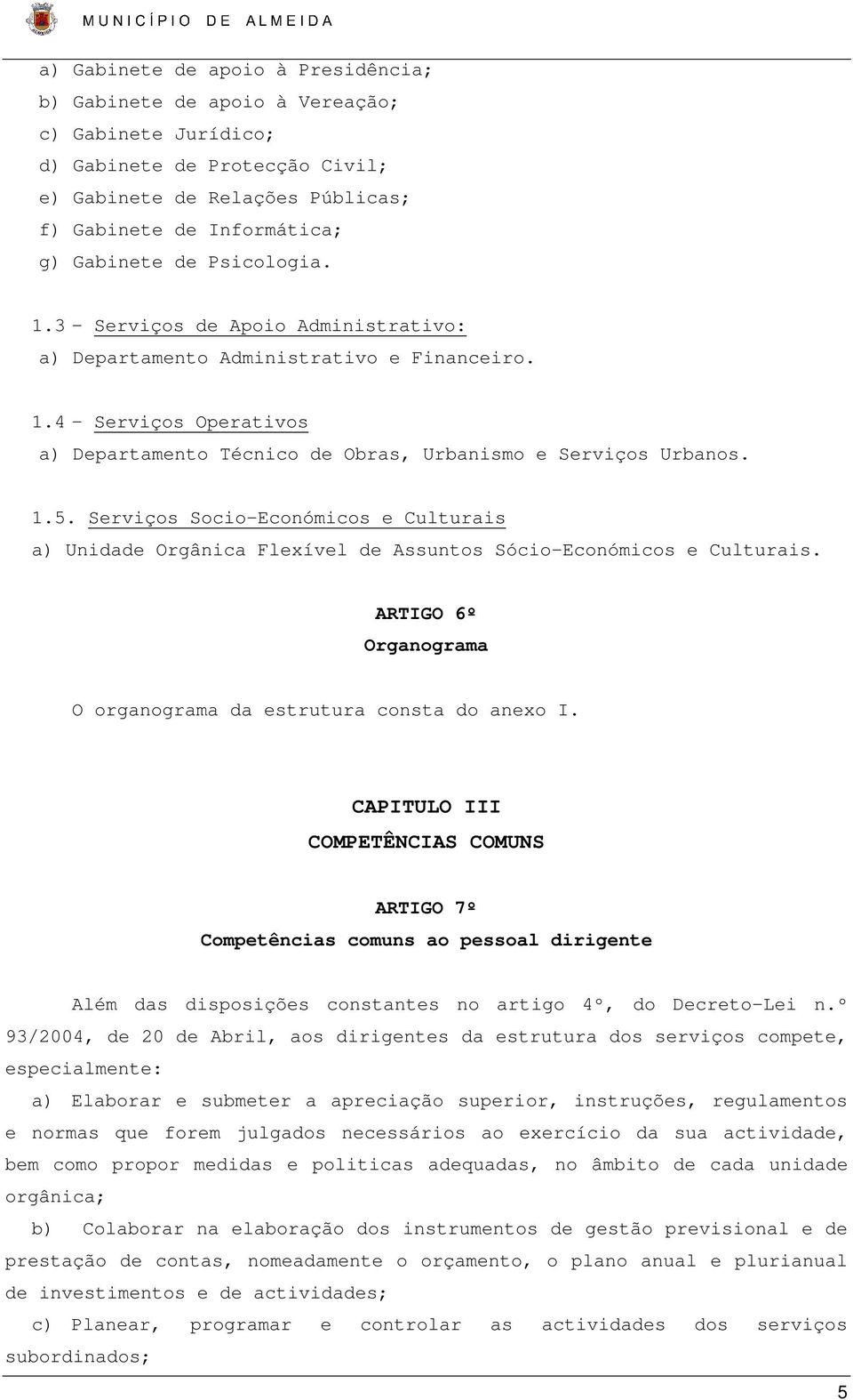 Serviços Socio-Económicos e Culturais a) Unidade Orgânica Flexível de Assuntos Sócio-Económicos e Culturais. ARTIGO 6º Organograma O organograma da estrutura consta do anexo I.