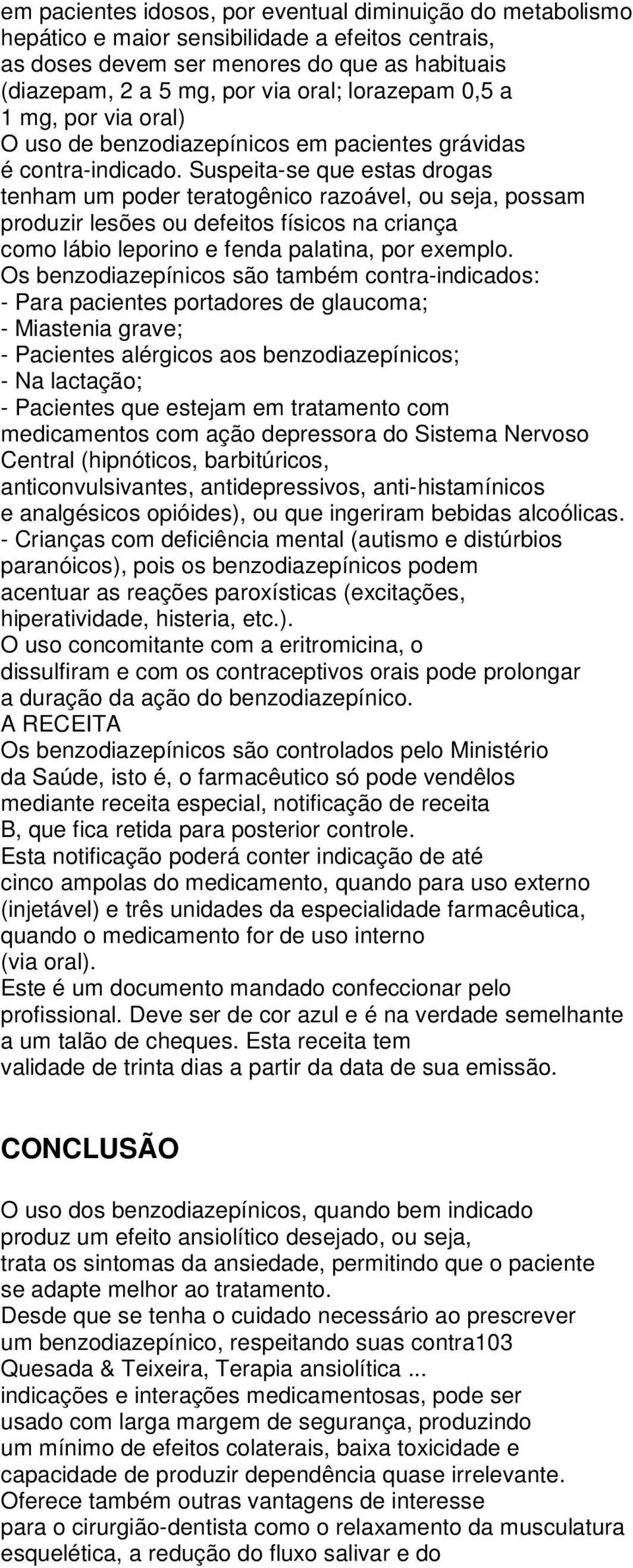 Suspeita-se que estas drogas tenham um poder teratogênico razoável, ou seja, possam produzir lesões ou defeitos físicos na criança como lábio leporino e fenda palatina, por exemplo.