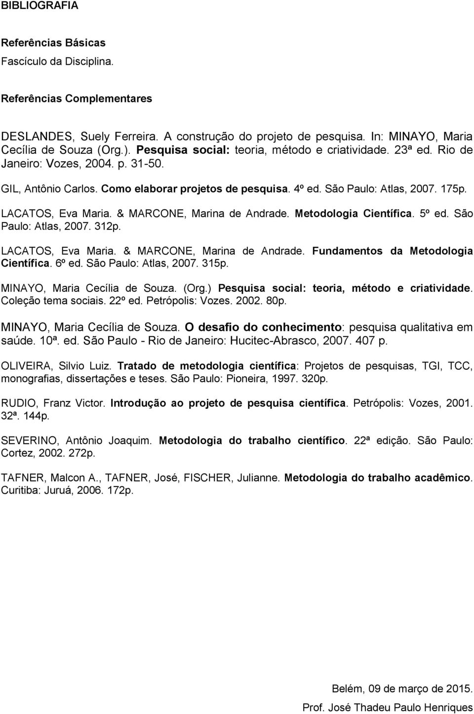 LACATOS, Eva Maria. & MARCONE, Marina de Andrade. Metodologia Científica. 5º ed. São Paulo: Atlas, 2007. 312p. LACATOS, Eva Maria. & MARCONE, Marina de Andrade. Fundamentos da Metodologia Científica.