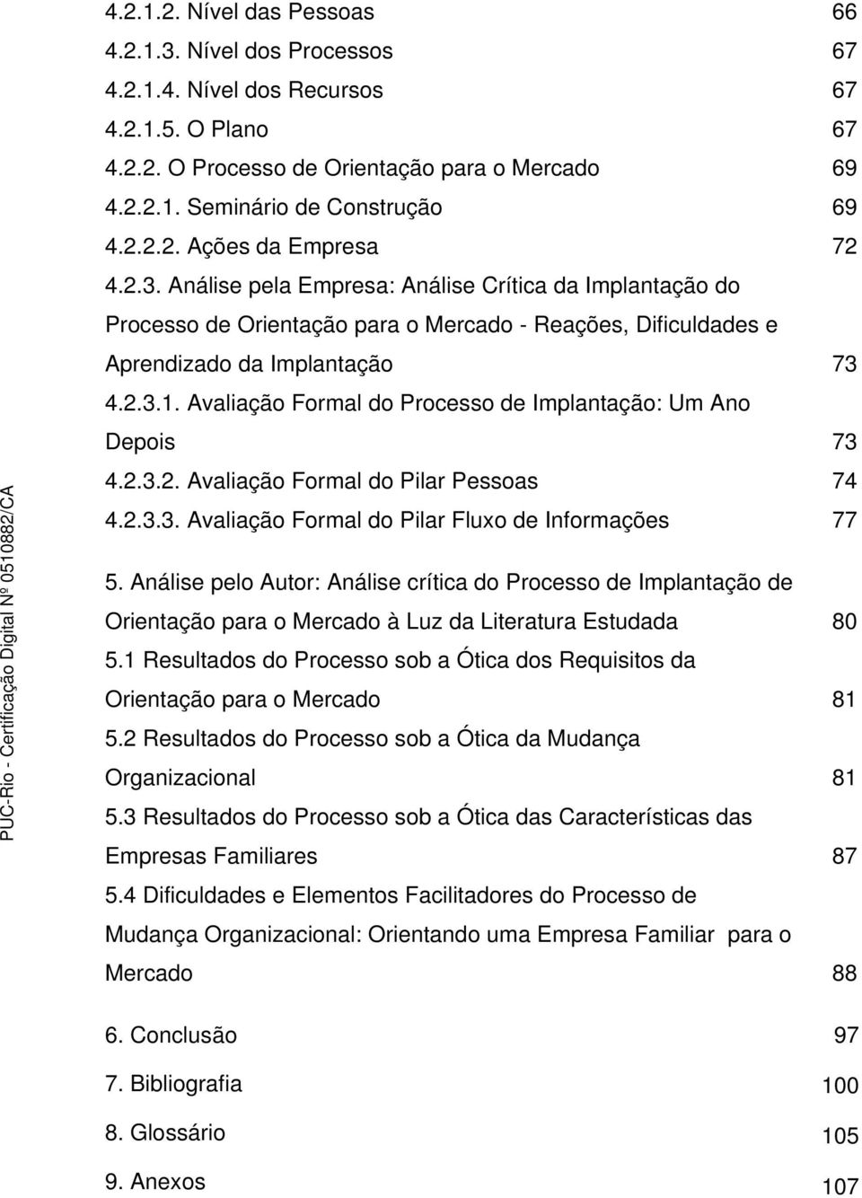 Avaliação Formal do Processo de Implantação: Um Ano Depois 4.2.3.2. Avaliação Formal do Pilar Pessoas 4.2.3.3. Avaliação Formal do Pilar Fluxo de Informações 5.