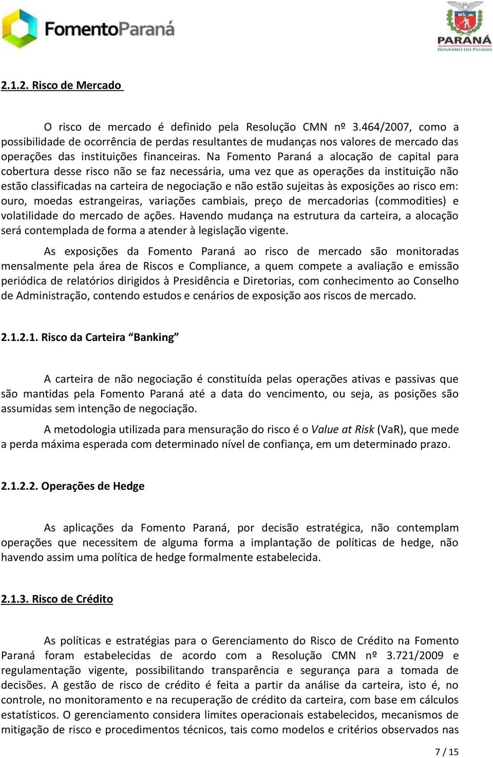 Na Fomento Paraná a alocação de capital para cobertura desse risco não se faz necessária, uma vez que as operações da instituição não estão classificadas na carteira de negociação e não estão