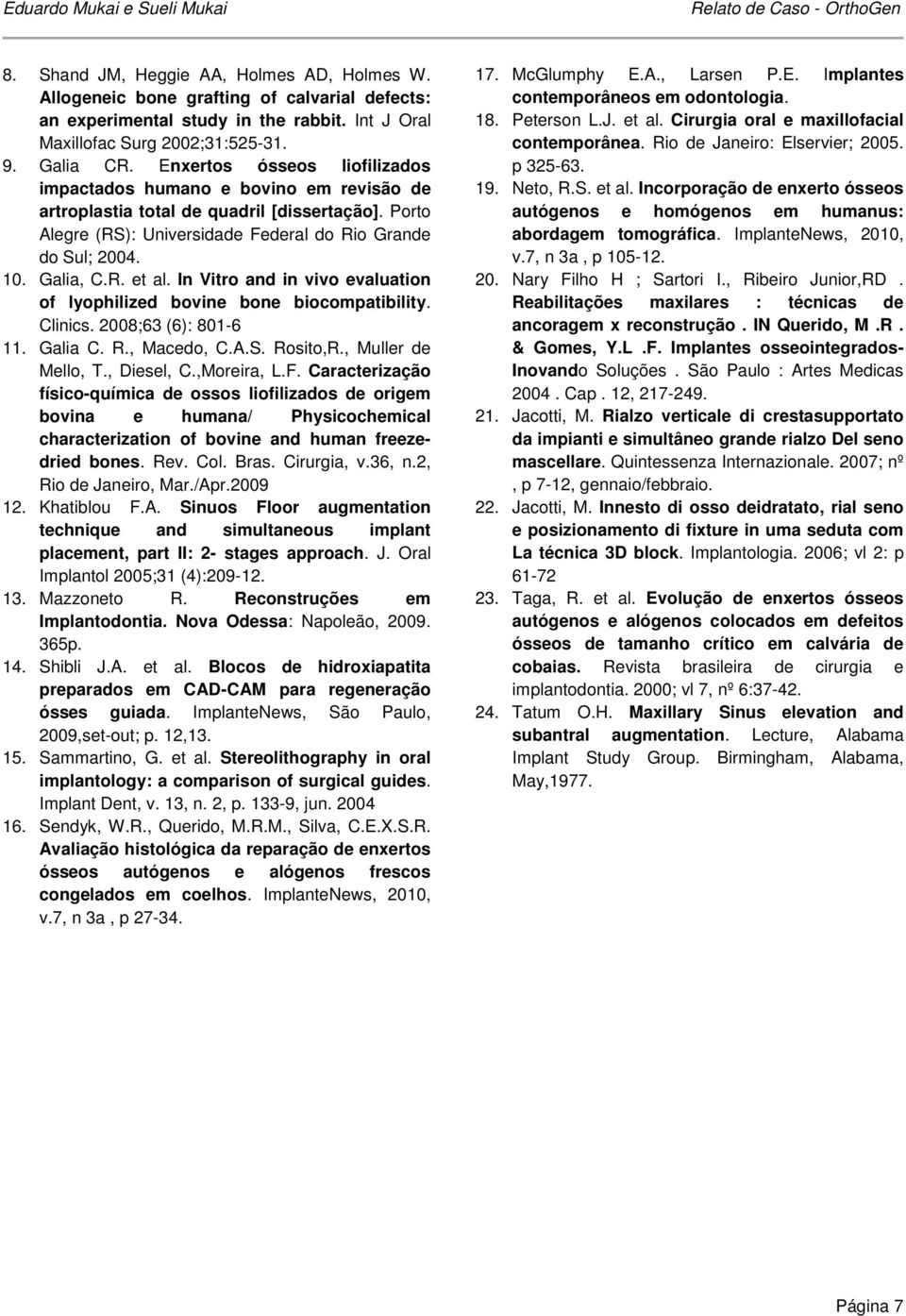 In Vitro and in vivo evaluation of lyophilized bovine bone biocompatibility. Clinics. 2008;63 (6): 801-6 11. Galia C. R., Macedo, C.A.S. Rosito,R., Muller de Mello, T., Diesel, C.,Moreira, L.F.