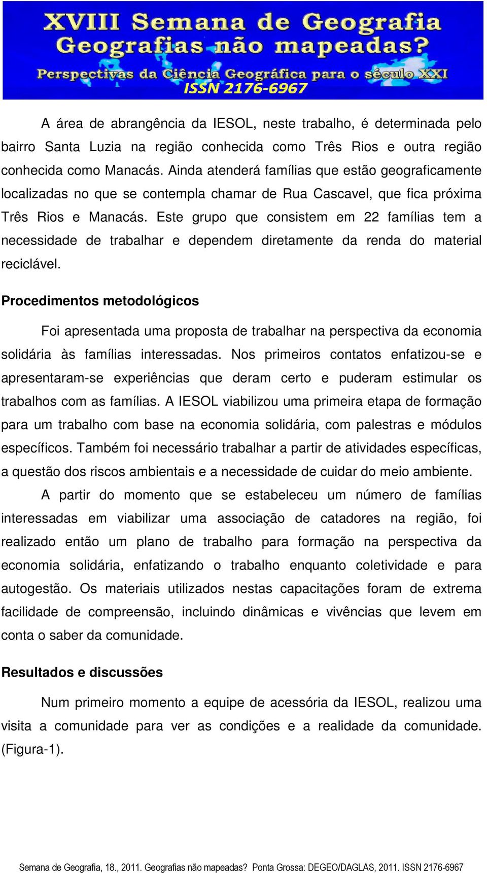 Este grupo que consistem em 22 famílias tem a necessidade de trabalhar e dependem diretamente da renda do material reciclável.