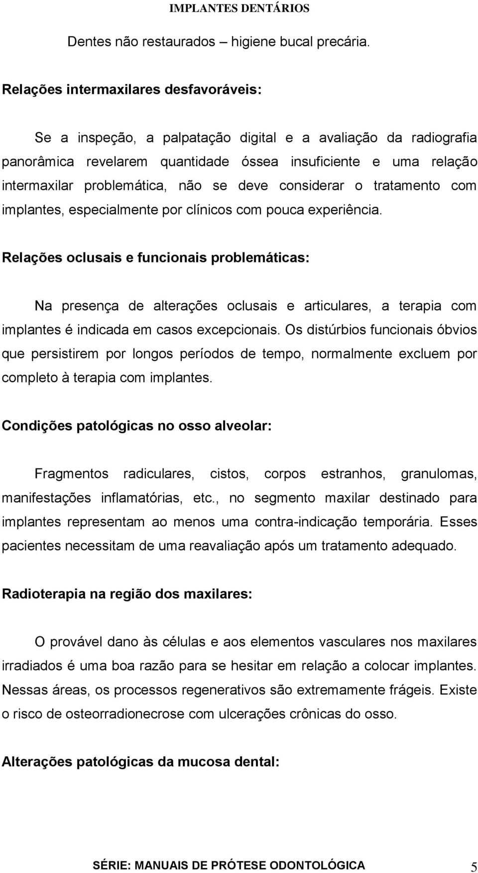 se deve considerar o tratamento com implantes, especialmente por clínicos com pouca experiência.