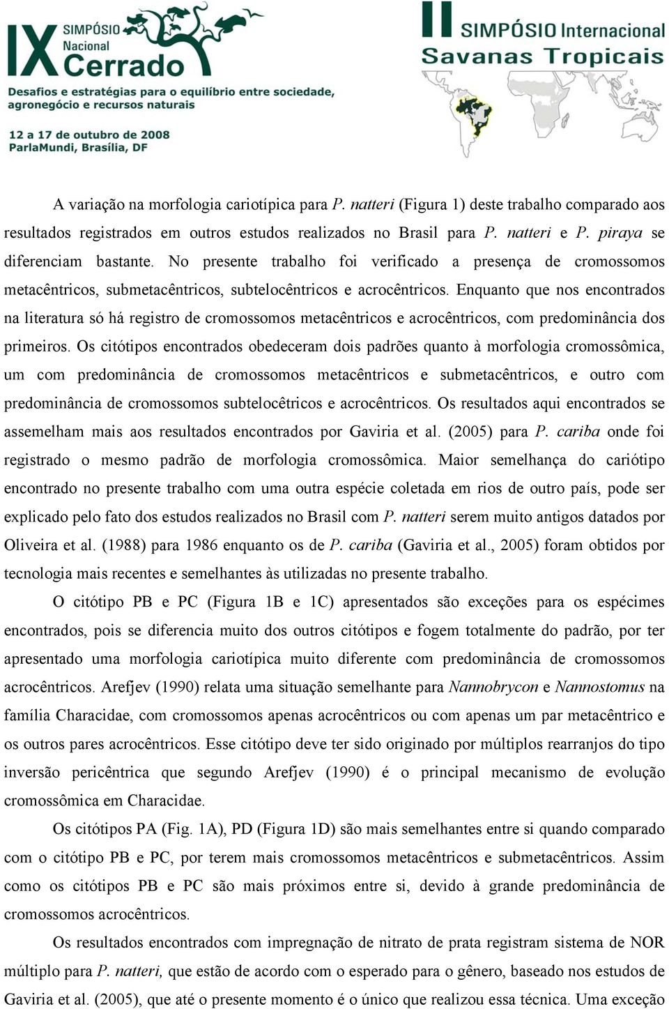 Enquanto que nos encontrados na literatura só há registro de cromossomos metacêntricos e acrocêntricos, com predominância dos primeiros.