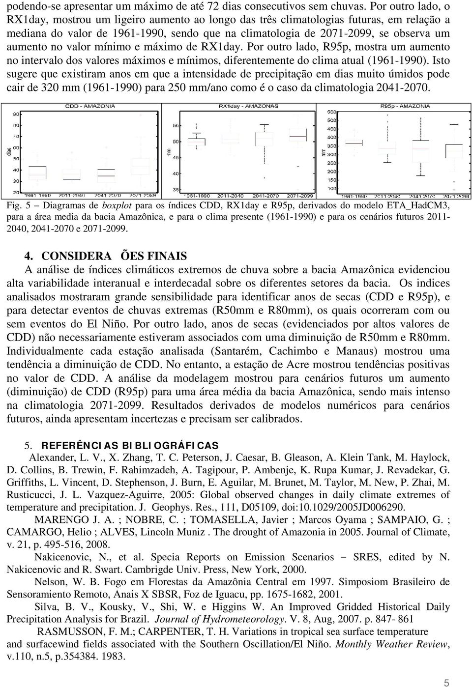 no valor mínimo e máximo de RX1day. Por outro lado, R95p, mostra um aumento no intervalo dos valores máximos e mínimos, diferentemente do clima atual (1961-1990).