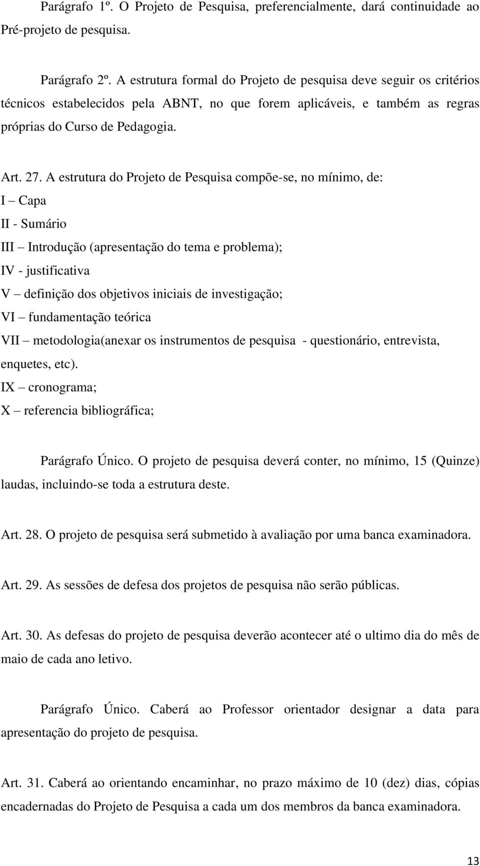 A estrutura do Projeto de Pesquisa compõe-se, no mínimo, de: I Capa II - Sumário III Introdução (apresentação do tema e problema); IV - justificativa V definição dos objetivos iniciais de