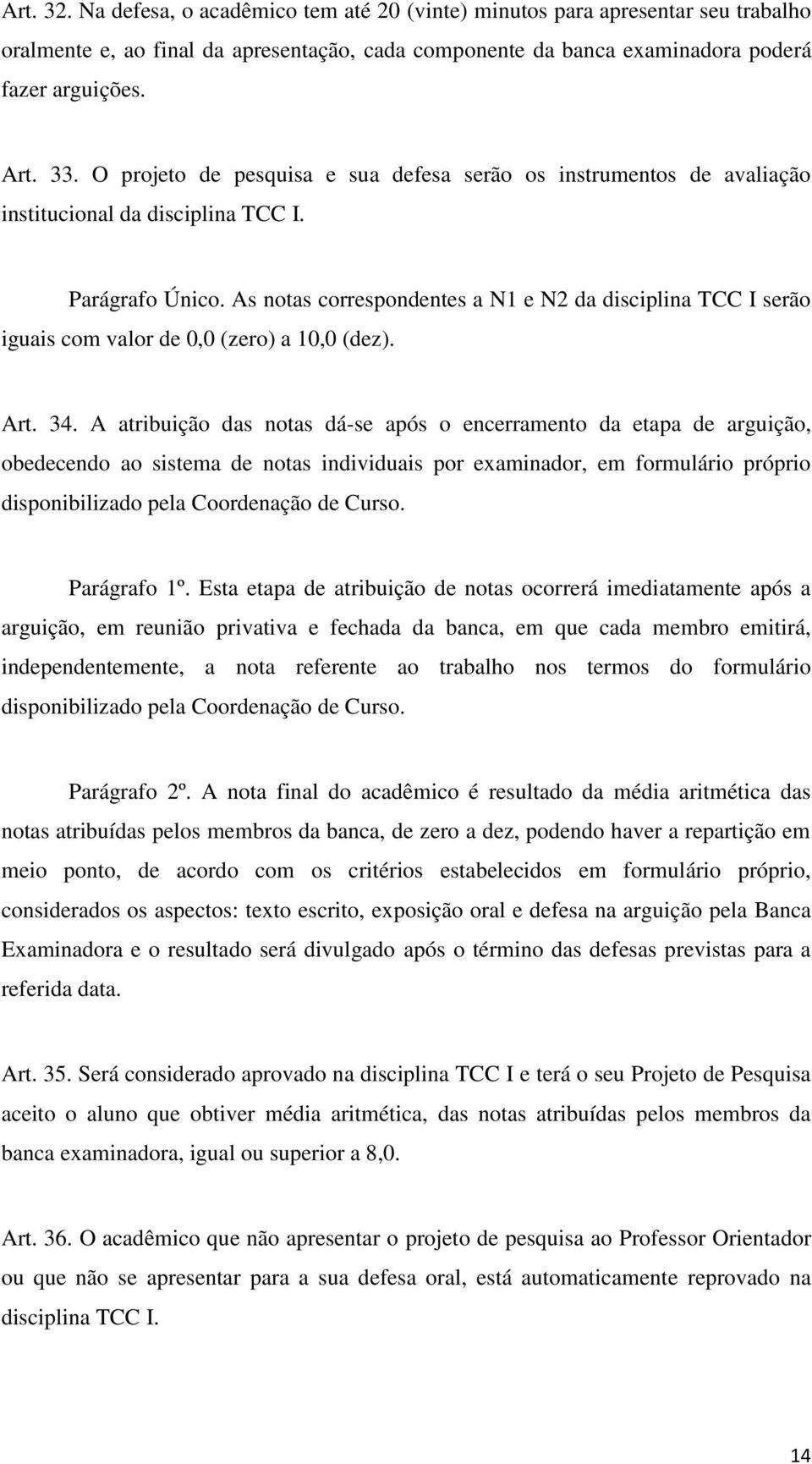 As notas correspondentes a N1 e N2 da disciplina TCC I serão iguais com valor de 0,0 (zero) a 10,0 (dez). Art. 34.