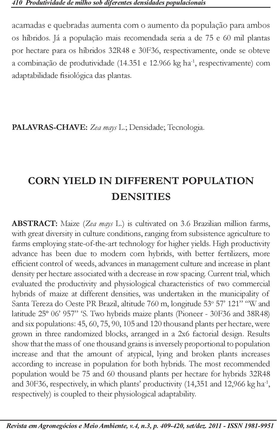 966 kg ha -1, respectivamente) com adaptabilidade fisiológica das plantas. PALAVRAS-CHAVE: Zea mays L.; Densidade; Tecnologia. CORN YIELD IN DIFFERENT POPULATION DENSITIES ABSTRACT: Maize (Zea mays L.