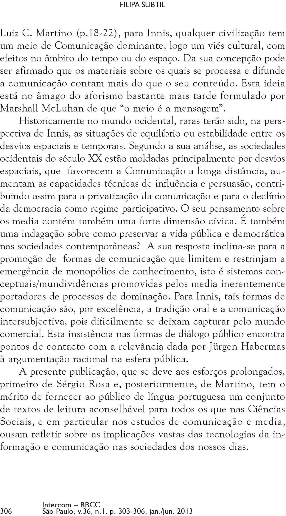 Esta ideia está no âmago do aforismo bastante mais tarde formulado por Marshall McLuhan de que o meio é a mensagem.