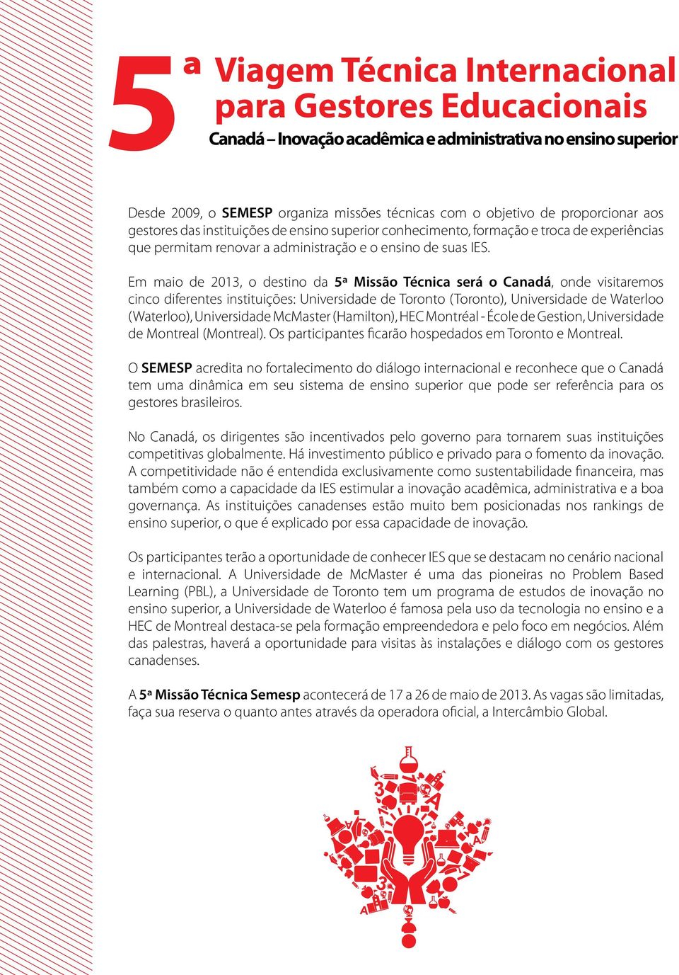 Em maio de 2013, o destino da 5ª Missão Técnica será o Canadá, onde visitaremos cinco diferentes instituições: Universidade de Toronto (Toronto), Universidade de Waterloo (Waterloo), Universidade