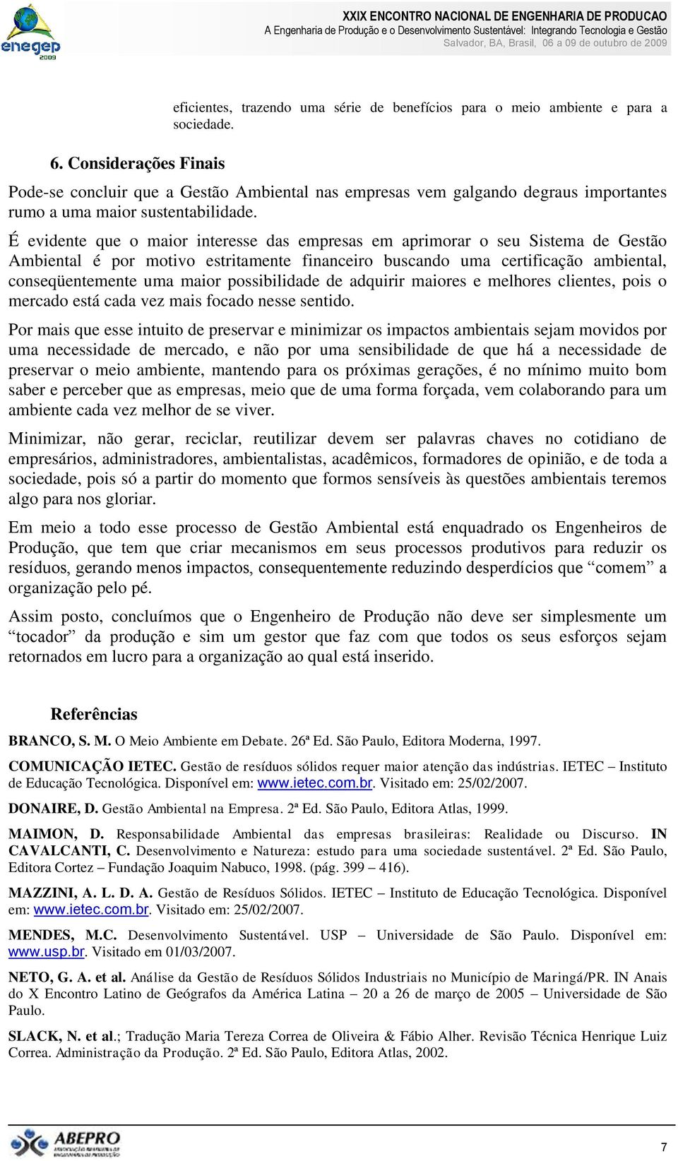 É evidente que o maior interesse das empresas em aprimorar o seu Sistema de Gestão Ambiental é por motivo estritamente financeiro buscando uma certificação ambiental, conseqüentemente uma maior