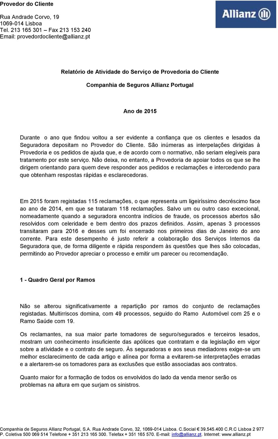 São inúmeras as interpelações dirigidas à Provedoria e os pedidos de ajuda que, e de acordo com o normativo, não seriam elegíveis para tratamento por este serviço.