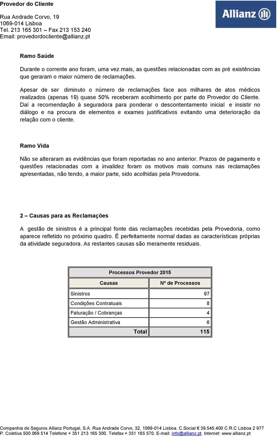 Daí a recomendação à seguradora para ponderar o descontentamento inicial e insistir no diálogo e na procura de elementos e exames justificativos evitando uma deterioração da relação com o cliente.