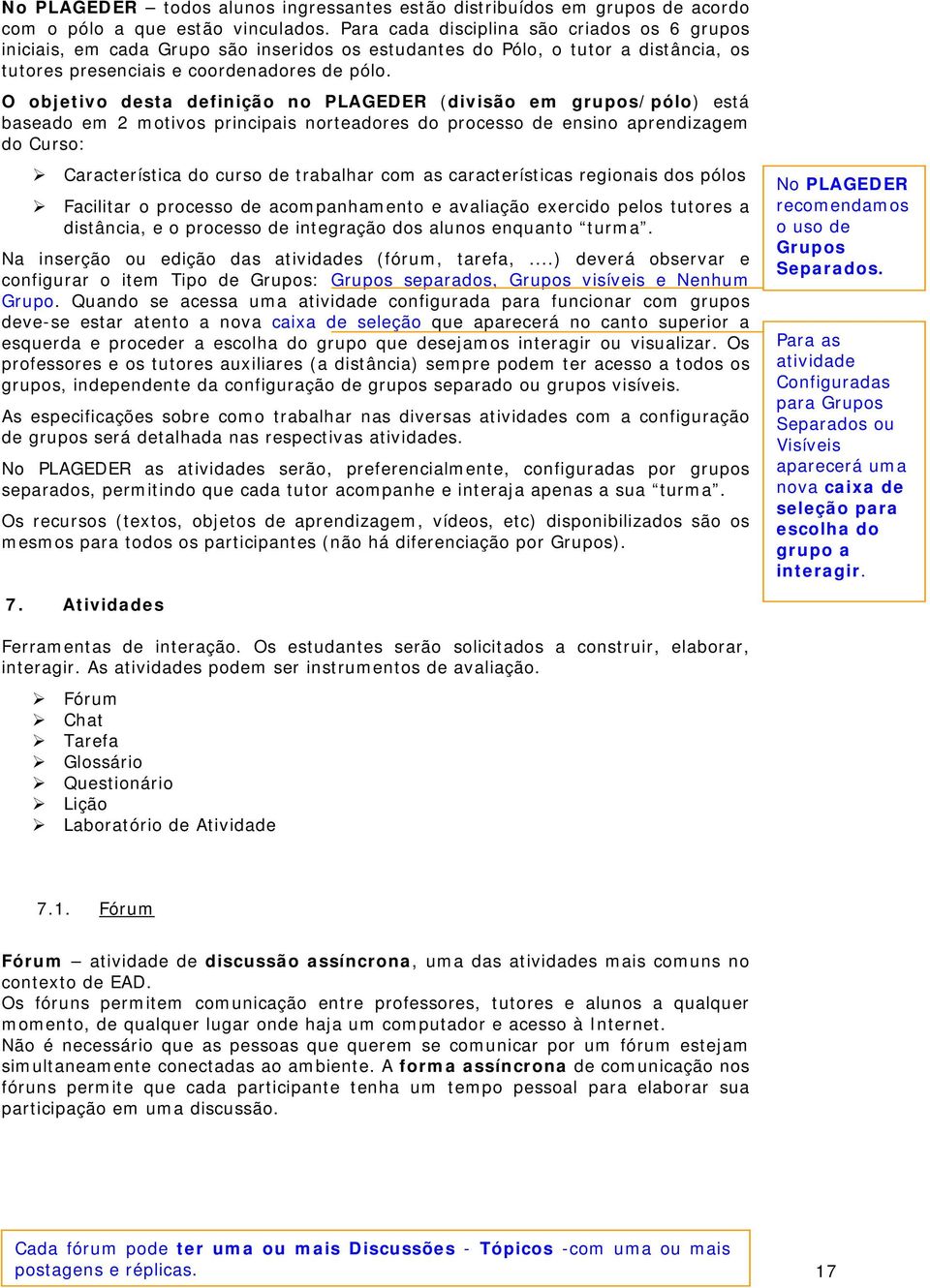 O objetivo desta definição no PLAGEDER (divisão em grupos/pólo) está baseado em 2 motivos principais norteadores do processo de ensino aprendizagem do Curso: Característica do curso de trabalhar com