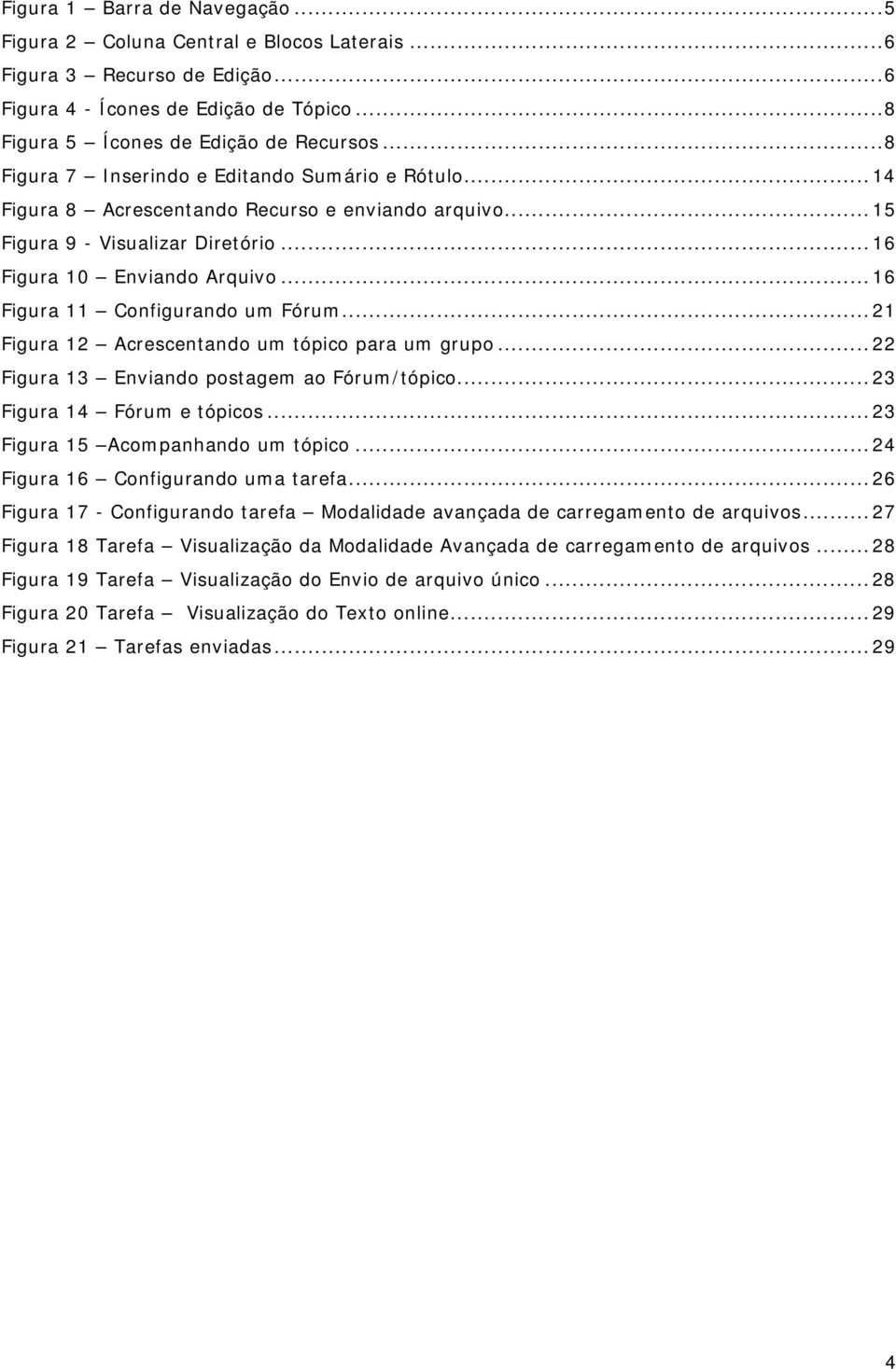 ..16 Figura 11 Configurando um Fórum...21 Figura 12 Acrescentando um tópico para um grupo...22 Figura 13 Enviando postagem ao Fórum/tópico...23 Figura 14 Fórum e tópicos.