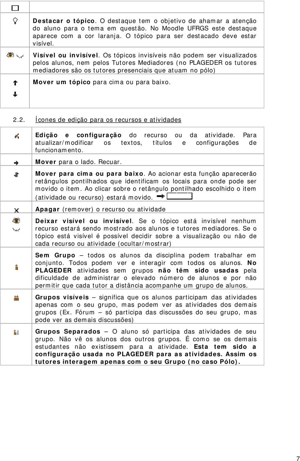 Os tópicos invisíveis não podem ser visualizados pelos alunos, nem pelos Tutores Mediadores (no PLAGEDER os tutores mediadores são os tutores presenciais que atuam no pólo) Mover um tópico para cima