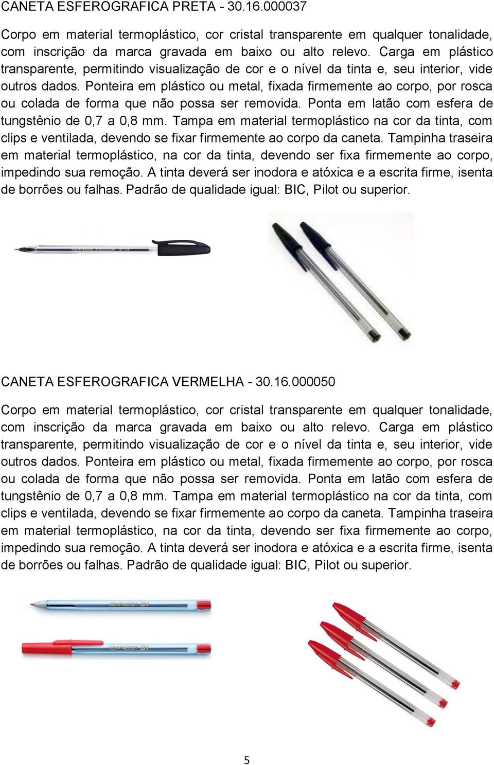 Ponteira em plástico ou metal, fixada firmemente ao corpo, por rosca ou colada de forma que não possa ser removida. Ponta em latão com esfera de tungstênio de 0,7 a 0,8 mm.