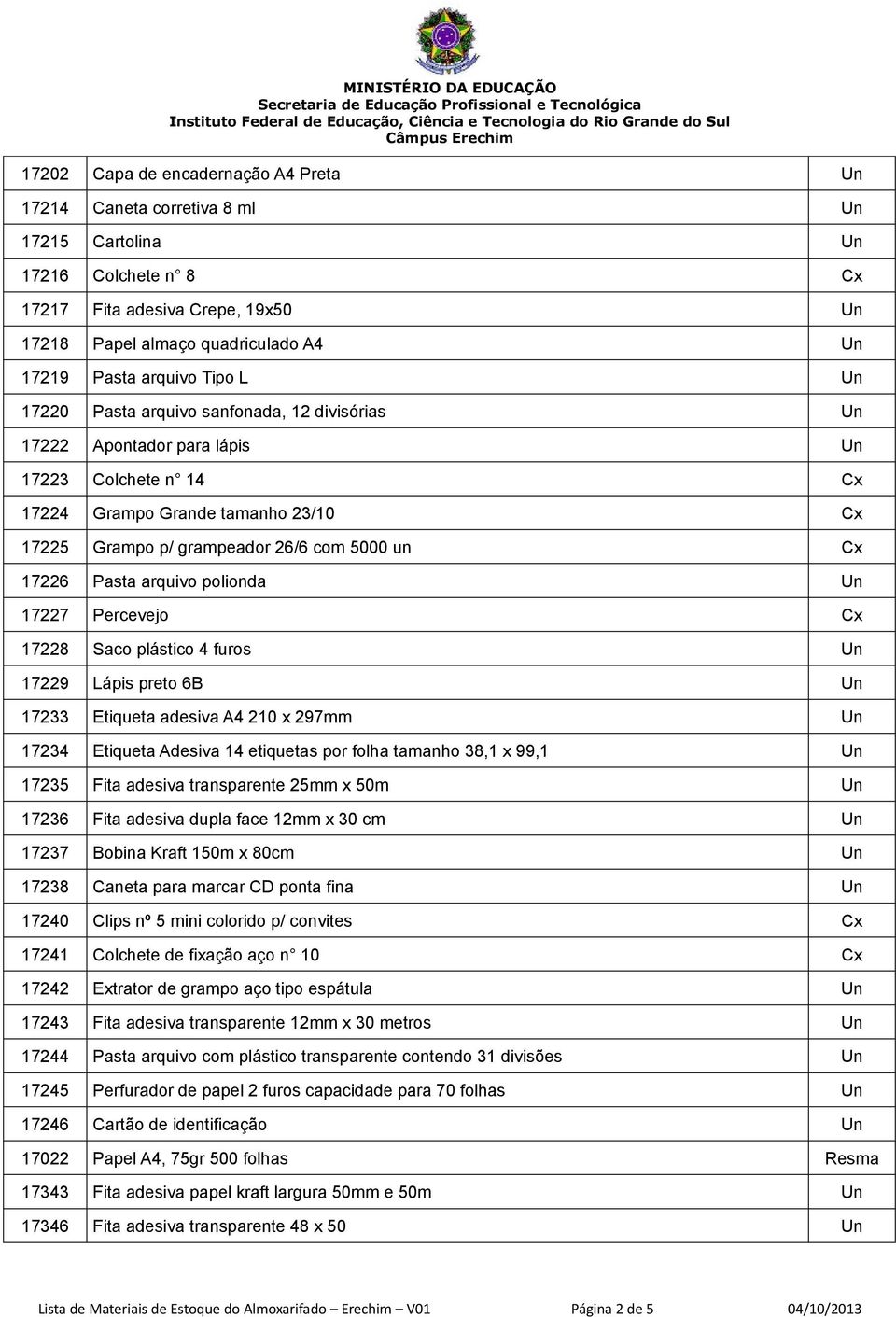 polionda 17227 Percevejo Cx 17228 Saco plástico 4 furos 17229 Lápis preto 6B 17233 Etiqueta adesiva A4 210 x 297mm 17234 Etiqueta Adesiva 14 etiquetas por folha tamanho 38,1 x 99,1 17235 Fita adesiva