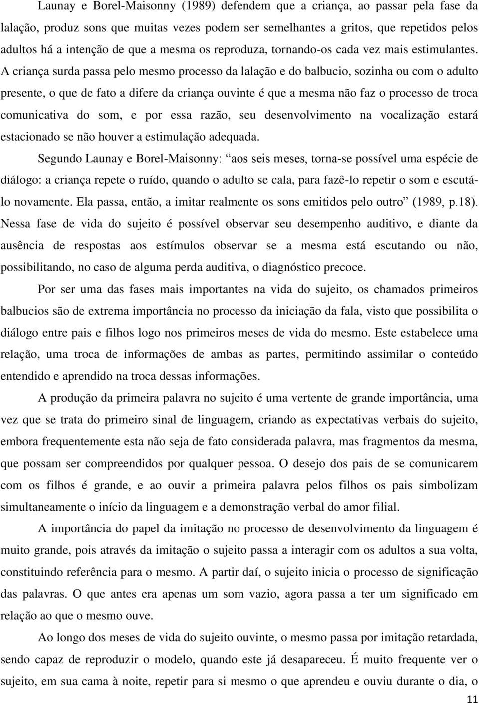 A criança surda passa pelo mesmo processo da lalação e do balbucio, sozinha ou com o adulto presente, o que de fato a difere da criança ouvinte é que a mesma não faz o processo de troca comunicativa