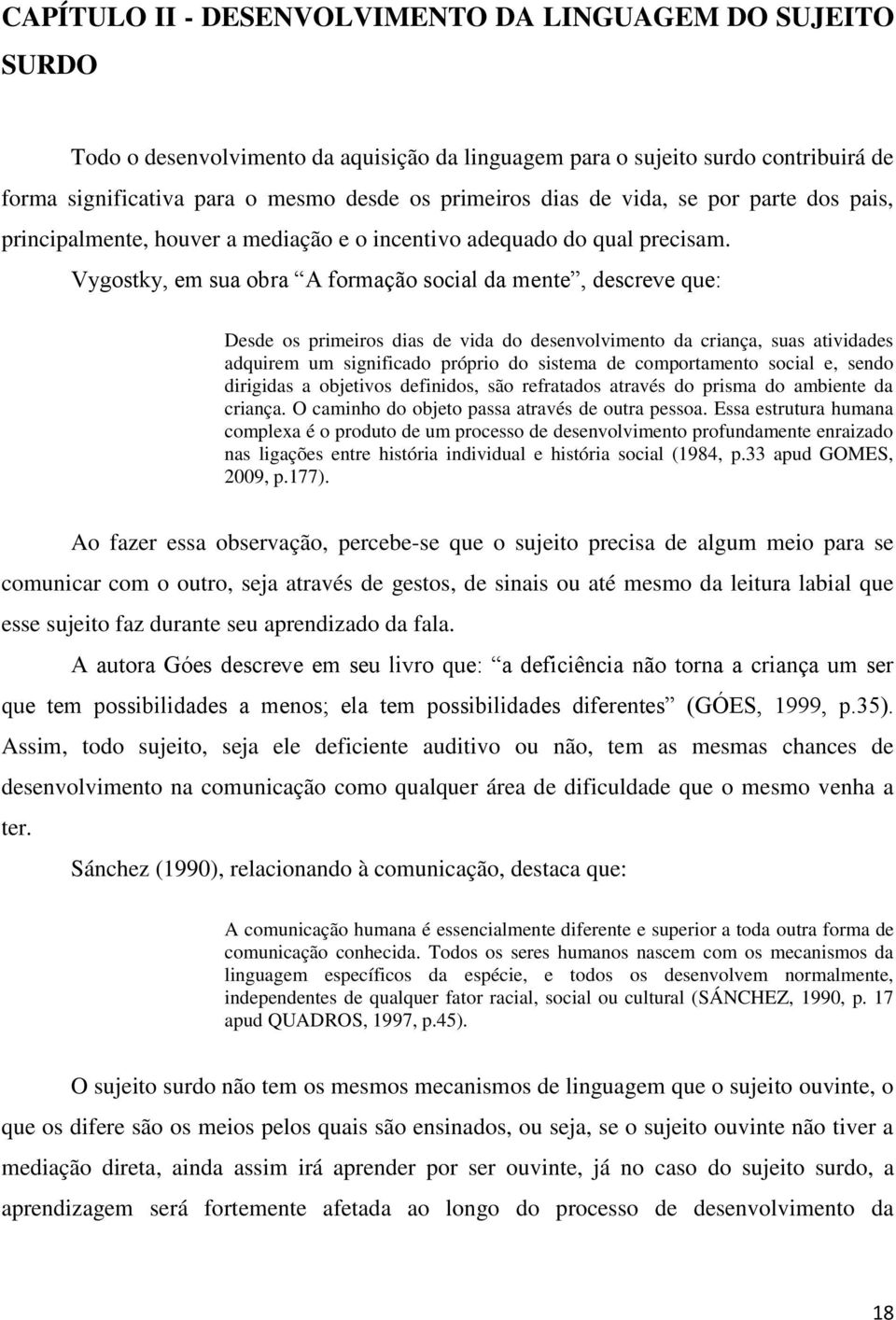 Vygostky, em sua obra A formação social da mente, descreve que: Desde os primeiros dias de vida do desenvolvimento da criança, suas atividades adquirem um significado próprio do sistema de