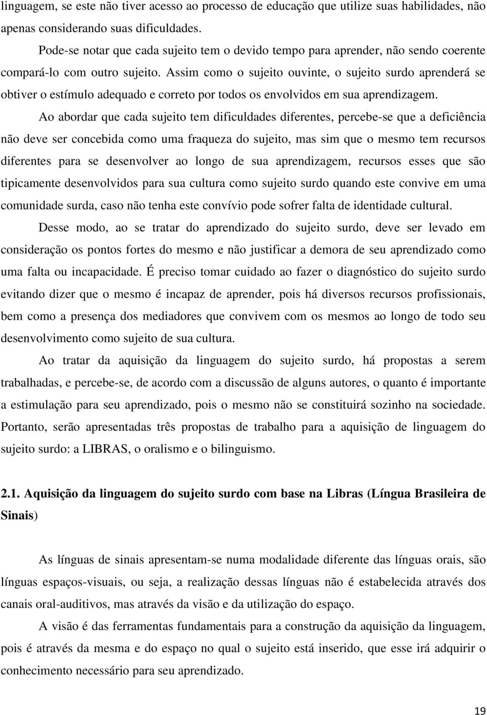 Assim como o sujeito ouvinte, o sujeito surdo aprenderá se obtiver o estímulo adequado e correto por todos os envolvidos em sua aprendizagem.