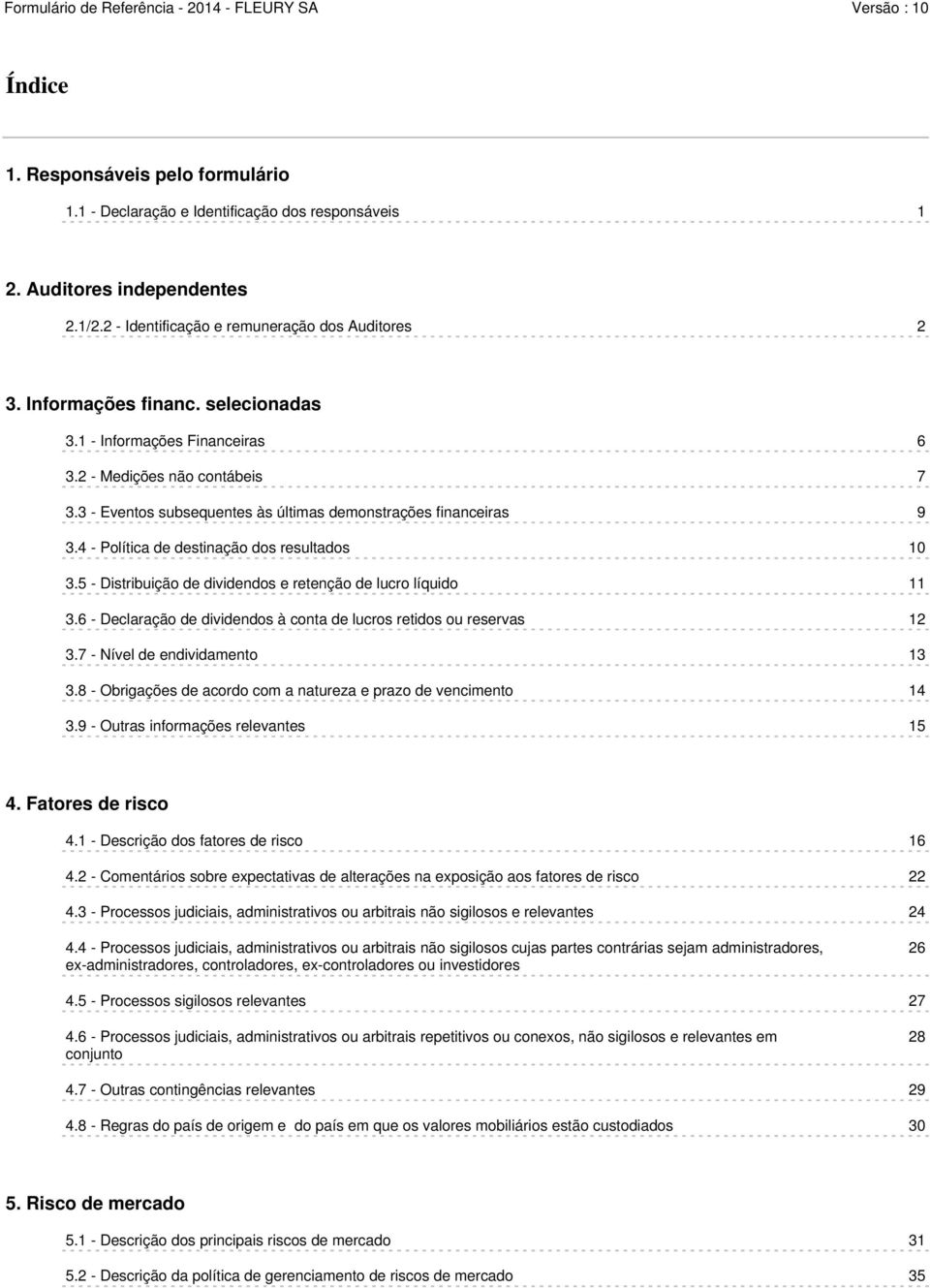 5 - Distribuição de dividendos e retenção de lucro líquido 11 3.6 - Declaração de dividendos à conta de lucros retidos ou reservas 12 3.7 - Nível de endividamento 13 3.