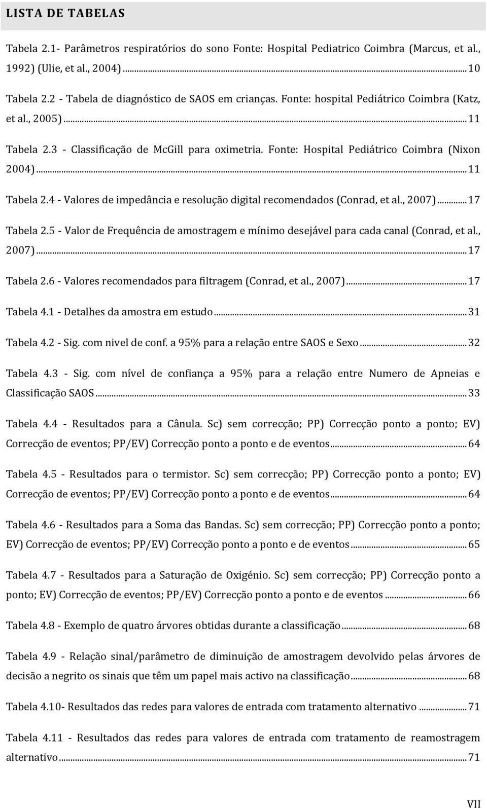 Fonte: Hospital Pediátrico Coimbra (Nixon 2004)... 11 Tabela 2.4 - Valores de impedância e resolução digital recomendados (Conrad, et al., 2007)... 17 Tabela 2.