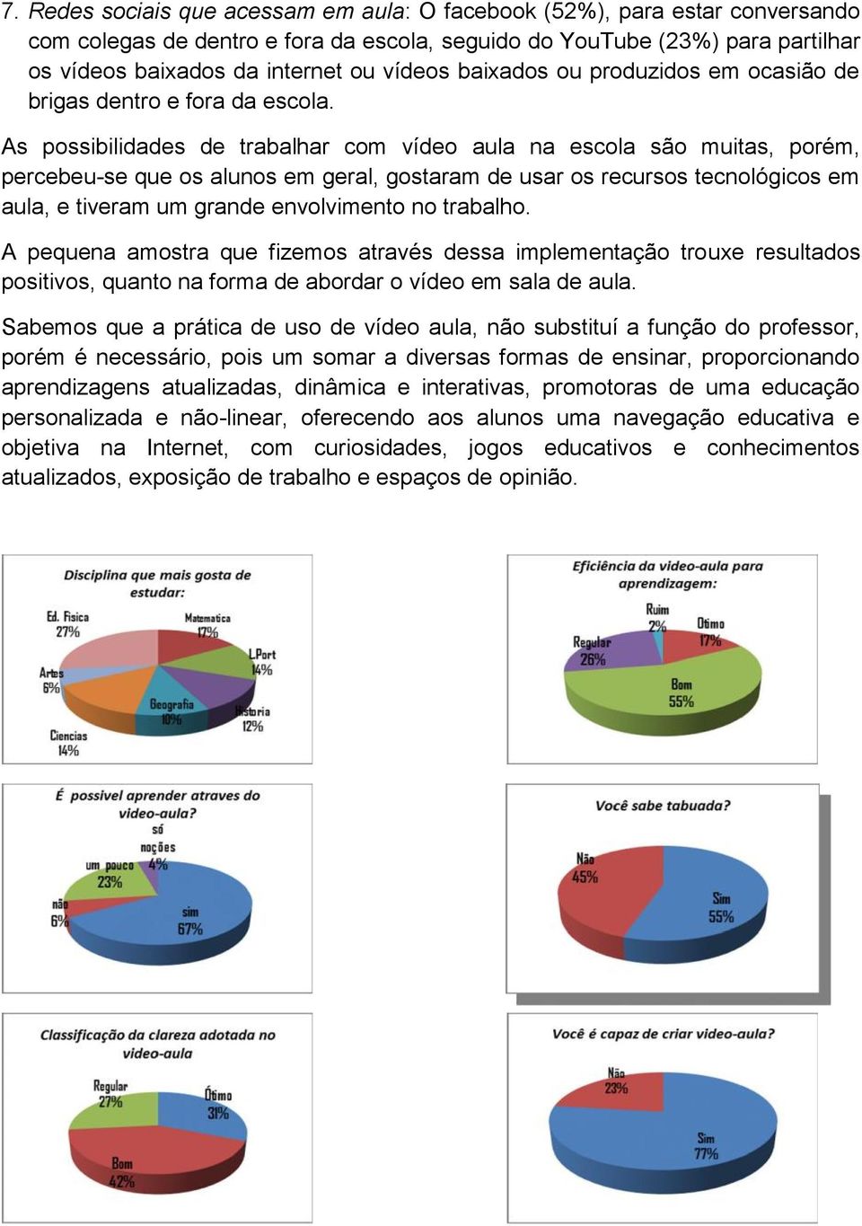 As possibilidades de trabalhar com vídeo aula na escola são muitas, porém, percebeu-se que os alunos em geral, gostaram de usar os recursos tecnológicos em aula, e tiveram um grande envolvimento no