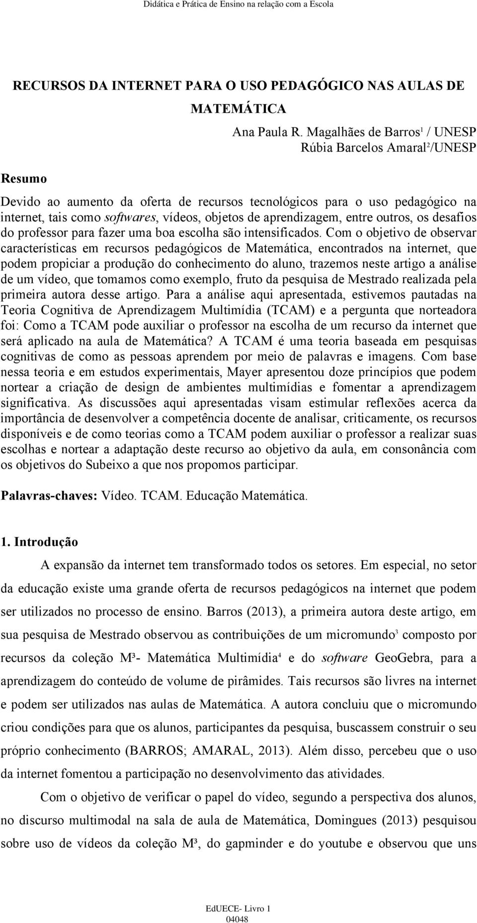 aprendizagem, entre outros, os desafios do professor para fazer uma boa escolha são intensificados.