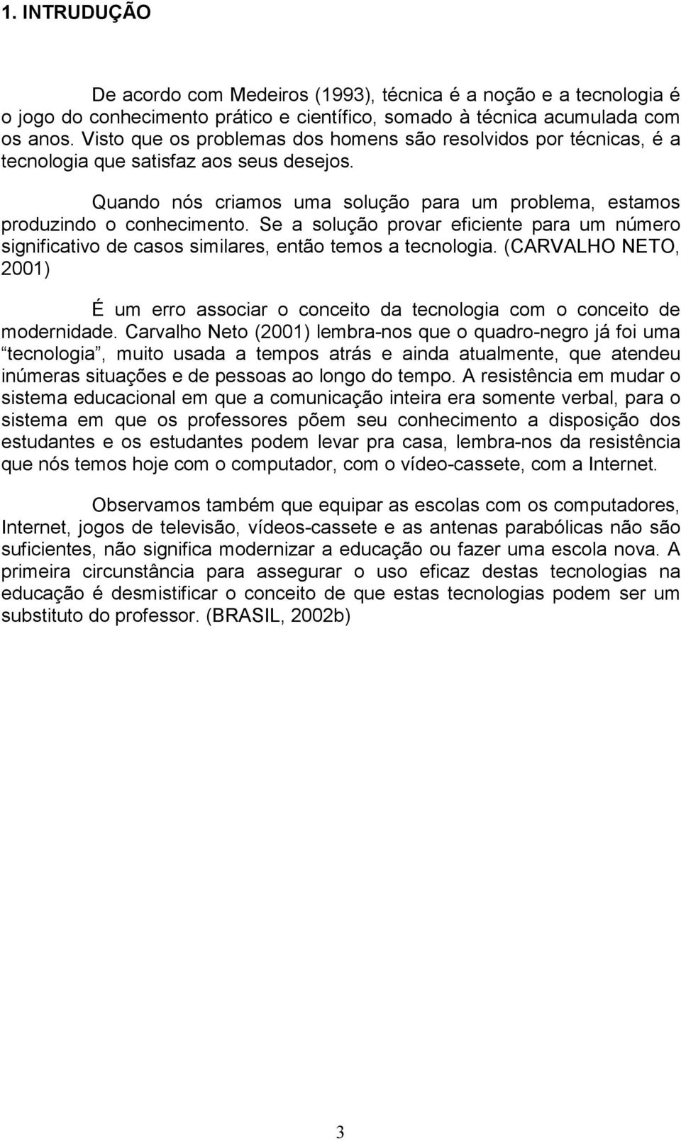 Se a solução provar eficiente para um número significativo de casos similares, então temos a tecnologia.